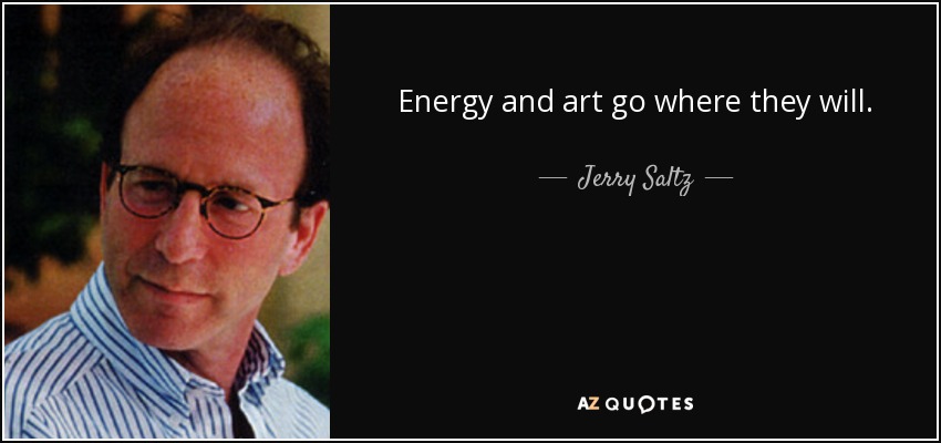 Energy and art go where they will. - Jerry Saltz