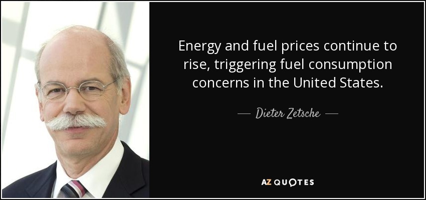 Energy and fuel prices continue to rise, triggering fuel consumption concerns in the United States. - Dieter Zetsche