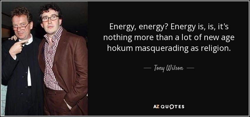 Energy, energy? Energy is, is, it's nothing more than a lot of new age hokum masquerading as religion. - Tony Wilson