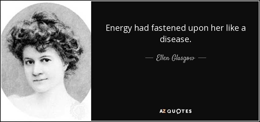 Energy had fastened upon her like a disease. - Ellen Glasgow