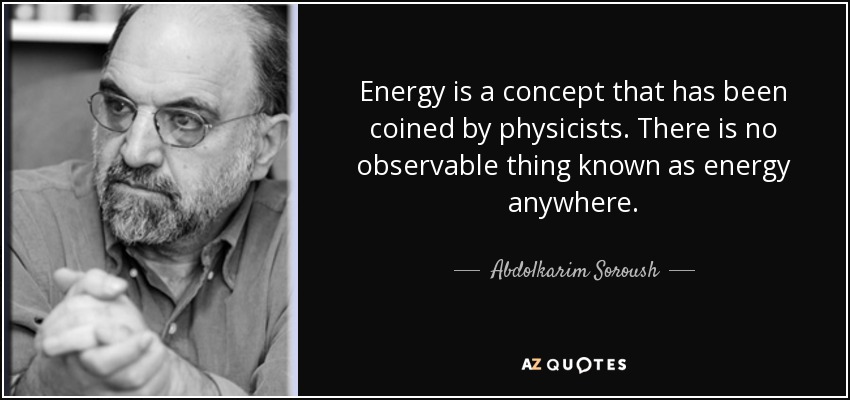 Energy is a concept that has been coined by physicists. There is no observable thing known as energy anywhere. - Abdolkarim Soroush
