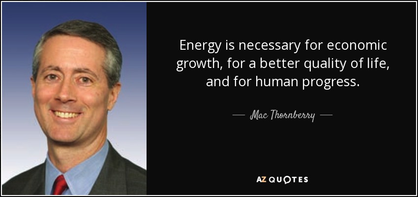 Energy is necessary for economic growth, for a better quality of life, and for human progress. - Mac Thornberry