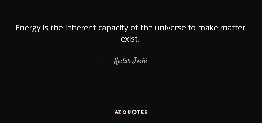 Energy is the inherent capacity of the universe to make matter exist. - Kedar Joshi