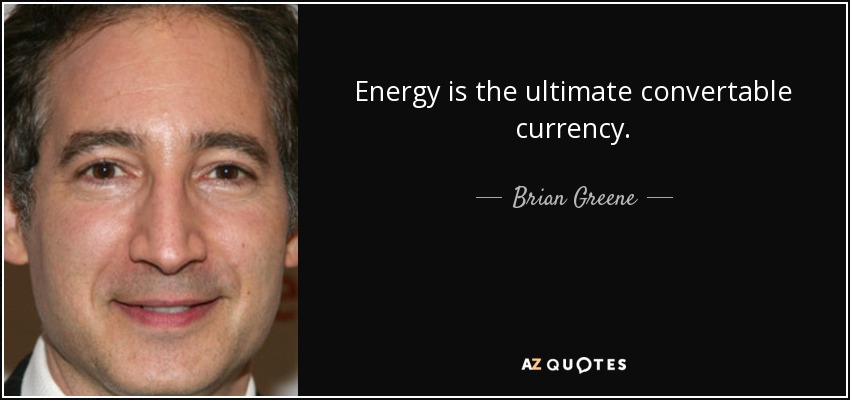 Energy is the ultimate convertable currency. - Brian Greene