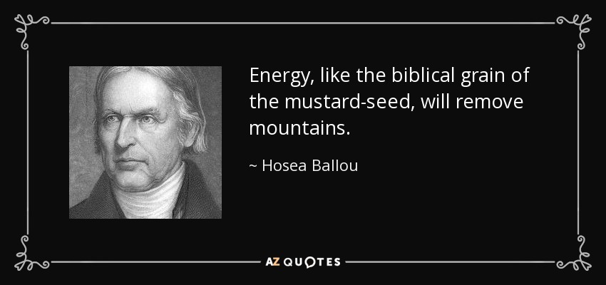 Energy, like the biblical grain of the mustard-seed, will remove mountains. - Hosea Ballou