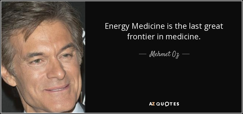 Energy Medicine is the last great frontier in medicine. - Mehmet Oz