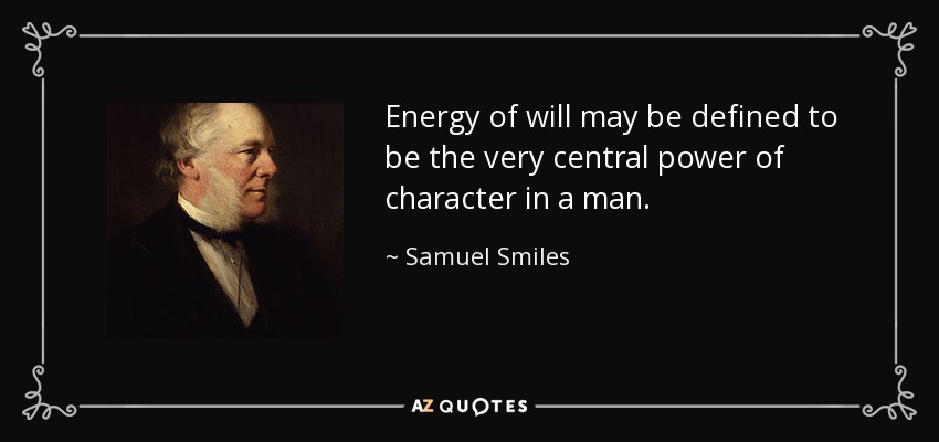 Energy of will may be defined to be the very central power of character in a man. - Samuel Smiles