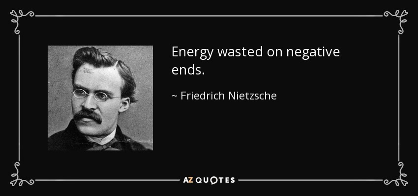 Energy wasted on negative ends. - Friedrich Nietzsche