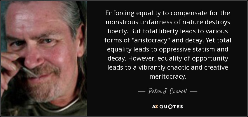 Enforcing equality to compensate for the monstrous unfairness of nature destroys liberty. But total liberty leads to various forms of 