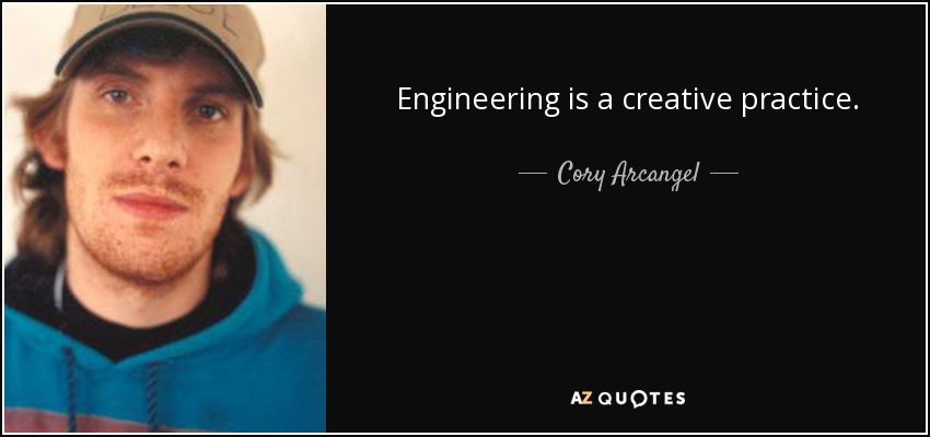 Engineering is a creative practice. - Cory Arcangel