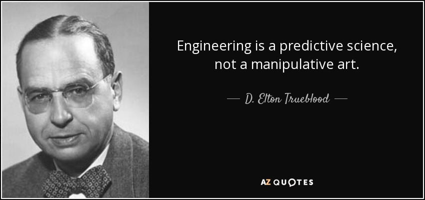 Engineering is a predictive science, not a manipulative art. - D. Elton Trueblood