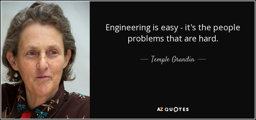 Engineering is easy - it's the people problems that are hard. - Temple Grandin