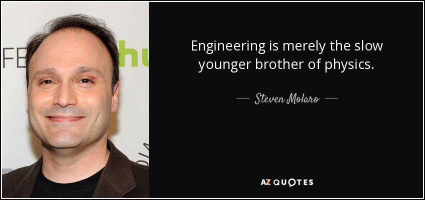 Engineering is merely the slow younger brother of physics. - Steven Molaro