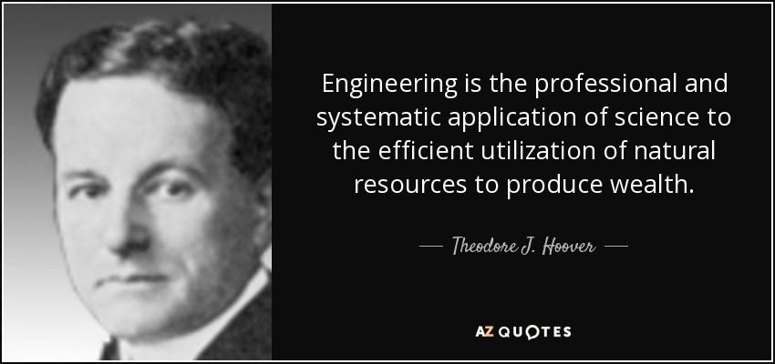 Engineering is the professional and systematic application of science to the efficient utilization of natural resources to produce wealth. - Theodore J. Hoover