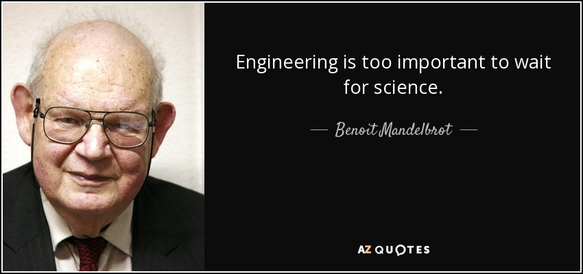 Engineering is too important to wait for science. - Benoit Mandelbrot
