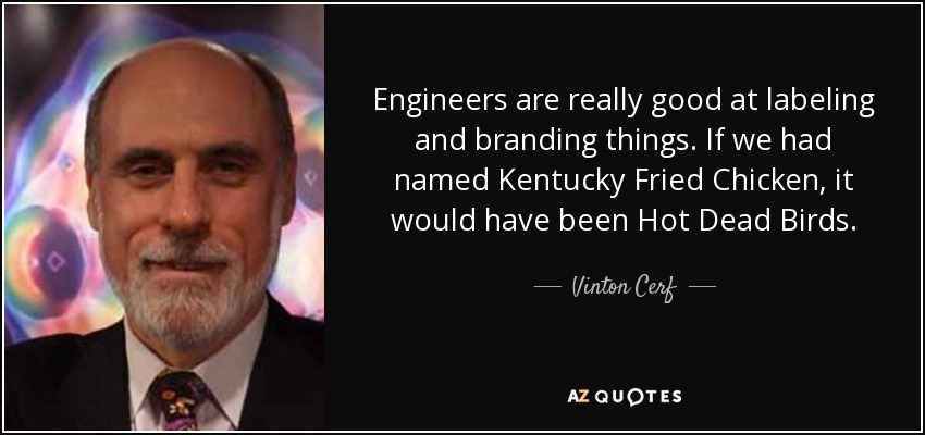 Engineers are really good at labeling and branding things. If we had named Kentucky Fried Chicken, it would have been Hot Dead Birds. - Vinton Cerf