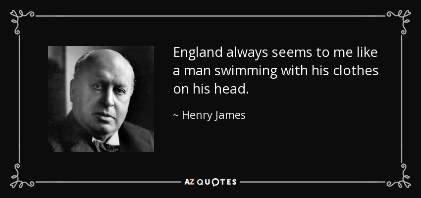 England always seems to me like a man swimming with his clothes on his head. - Henry James