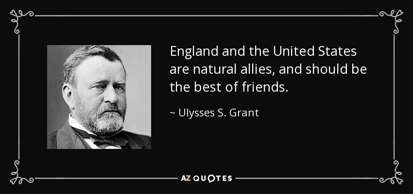 England and the United States are natural allies, and should be the best of friends. - Ulysses S. Grant