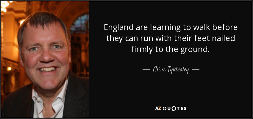 England are learning to walk before they can run with their feet nailed firmly to the ground. - Clive Tyldesley