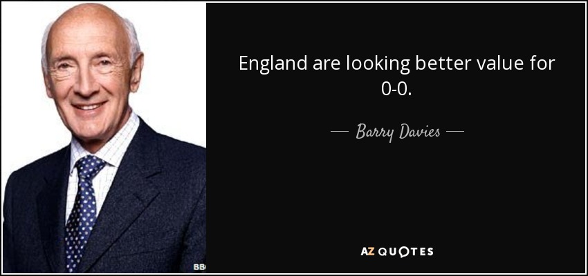 England are looking better value for 0-0. - Barry Davies