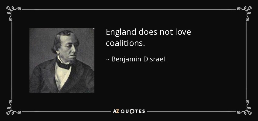 England does not love coalitions. - Benjamin Disraeli