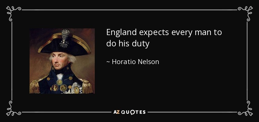England expects every man to do his duty - Horatio Nelson