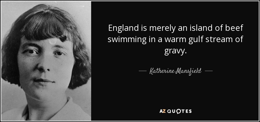 England is merely an island of beef swimming in a warm gulf stream of gravy. - Katherine Mansfield