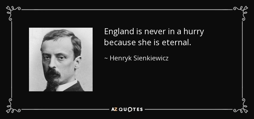 England is never in a hurry because she is eternal. - Henryk Sienkiewicz