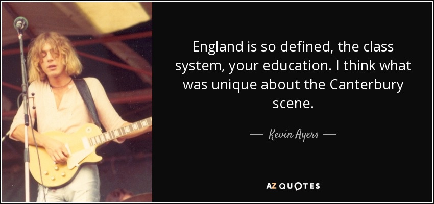 England is so defined, the class system, your education. I think what was unique about the Canterbury scene. - Kevin Ayers