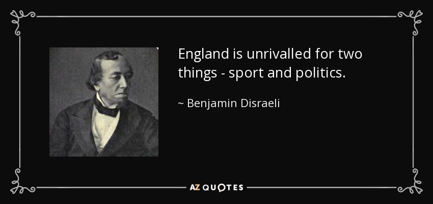 England is unrivalled for two things - sport and politics. - Benjamin Disraeli
