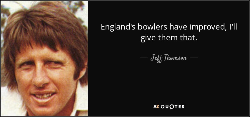England's bowlers have improved, I'll give them that. - Jeff Thomson