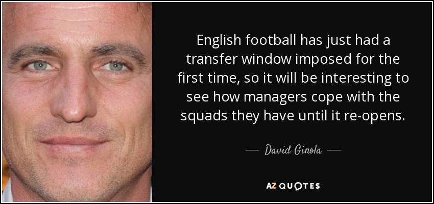 English football has just had a transfer window imposed for the first time, so it will be interesting to see how managers cope with the squads they have until it re-opens. - David Ginola