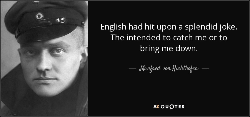 English had hit upon a splendid joke. The intended to catch me or to bring me down. - Manfred von Richthofen