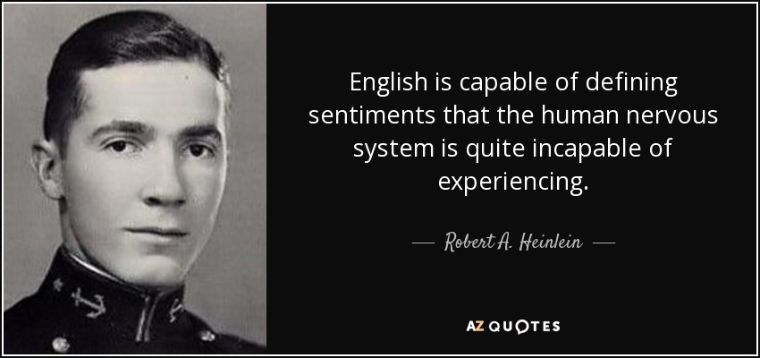 English is capable of defining sentiments that the human nervous system is quite incapable of experiencing. - Robert A. Heinlein