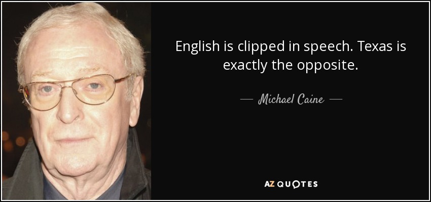 English is clipped in speech. Texas is exactly the opposite. - Michael Caine