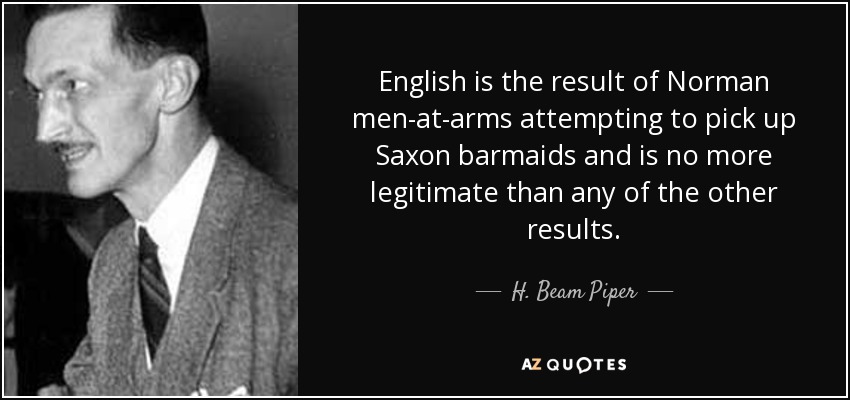 English is the result of Norman men-at-arms attempting to pick up Saxon barmaids and is no more legitimate than any of the other results. - H. Beam Piper