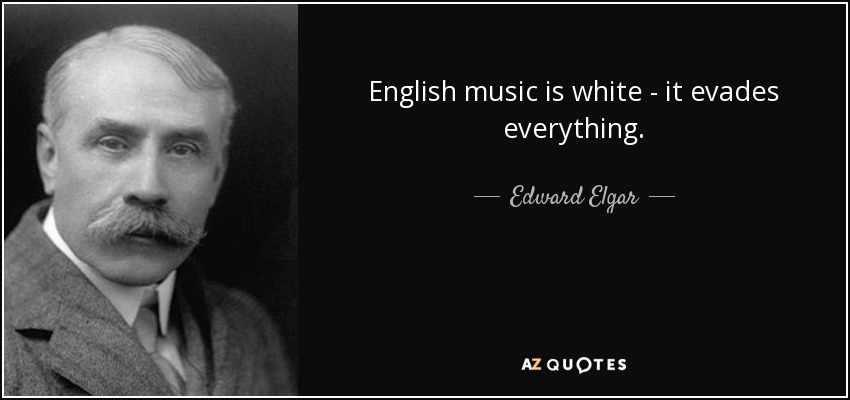 English music is white - it evades everything. - Edward Elgar