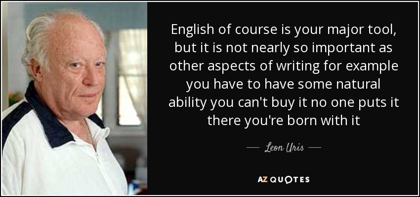 English of course is your major tool, but it is not nearly so important as other aspects of writing for example you have to have some natural ability you can't buy it no one puts it there you're born with it - Leon Uris