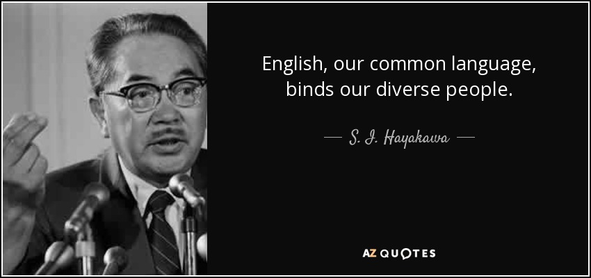 English, our common language, binds our diverse people. - S. I. Hayakawa