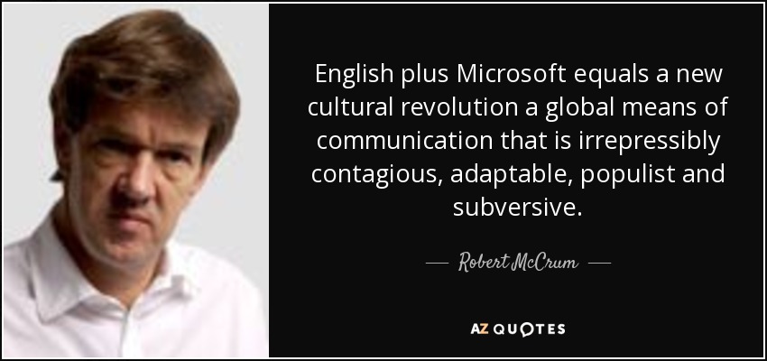 English plus Microsoft equals a new cultural revolution a global means of communication that is irrepressibly contagious, adaptable, populist and subversive. - Robert McCrum