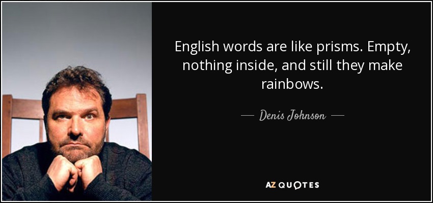 English words are like prisms. Empty, nothing inside, and still they make rainbows. - Denis Johnson