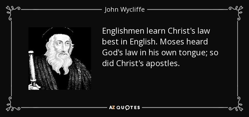Englishmen learn Christ's law best in English. Moses heard God's law in his own tongue; so did Christ's apostles. - John Wycliffe
