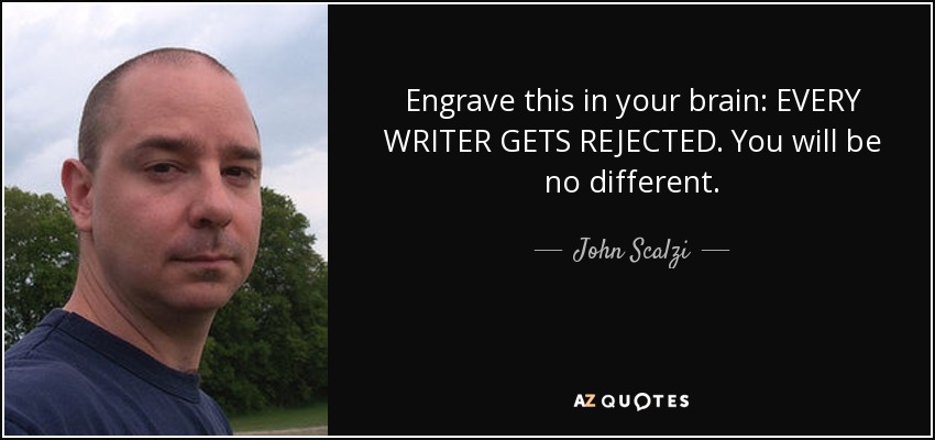 Engrave this in your brain: EVERY WRITER GETS REJECTED. You will be no different. - John Scalzi