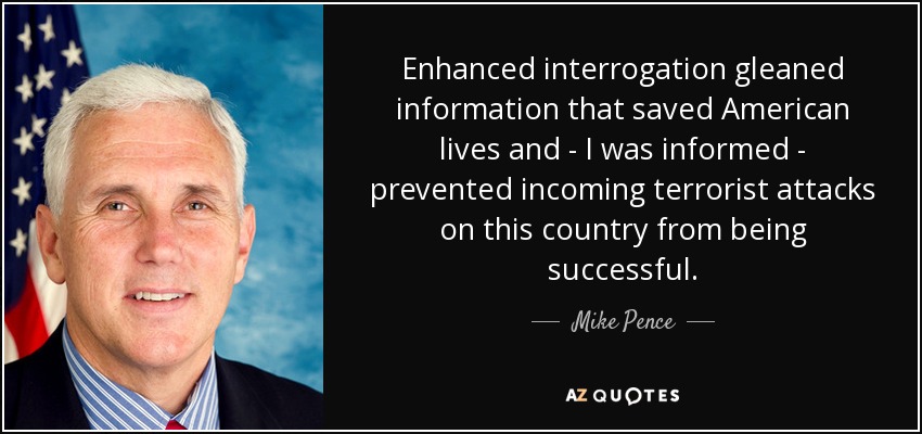 Enhanced interrogation gleaned information that saved American lives and - I was informed - prevented incoming terrorist attacks on this country from being successful. - Mike Pence