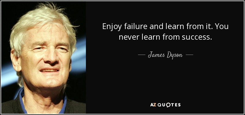 Enjoy failure and learn from it. You never learn from success. - James Dyson