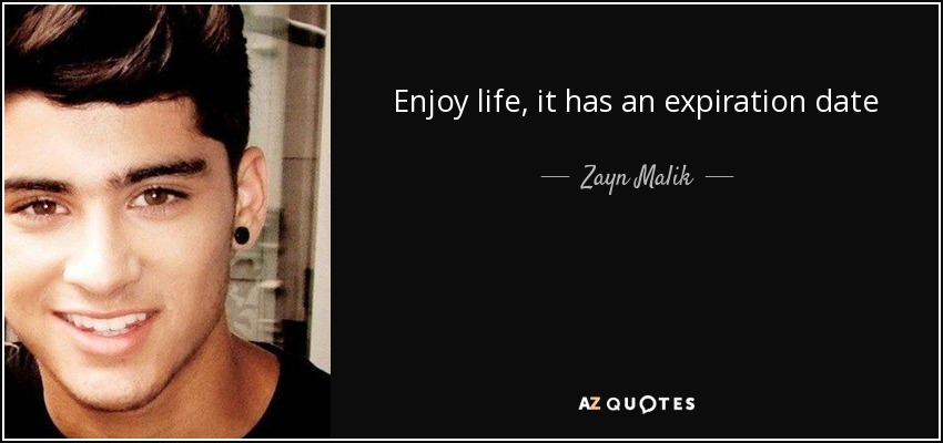 Enjoy life, it has an expiration date - Zayn Malik