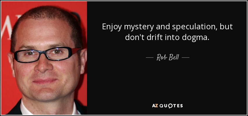 Enjoy mystery and speculation, but don't drift into dogma. - Rob Bell