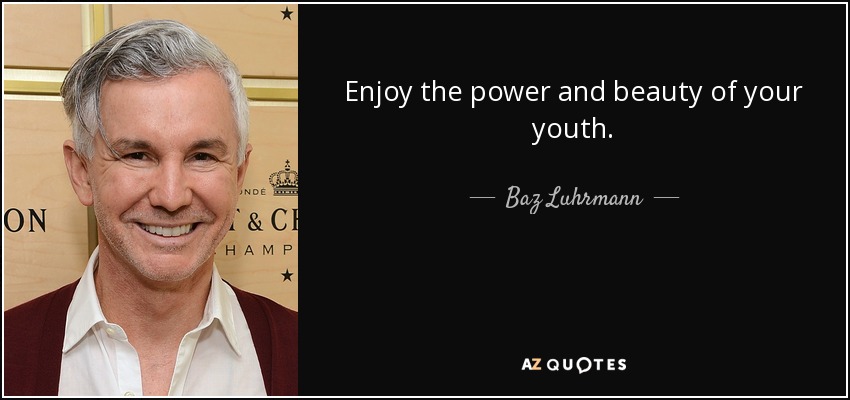 Enjoy the power and beauty of your youth. - Baz Luhrmann