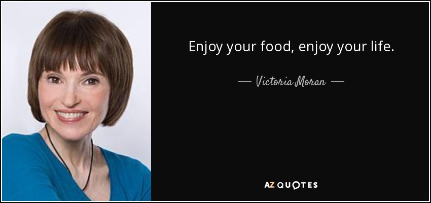 Enjoy your food, enjoy your life. - Victoria Moran