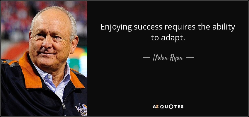 Enjoying success requires the ability to adapt. - Nolan Ryan